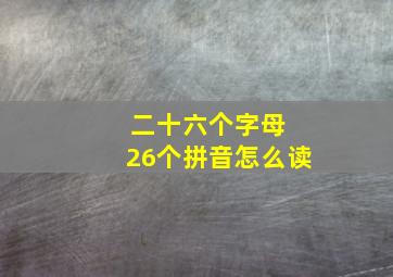 二十六个字母 26个拼音怎么读